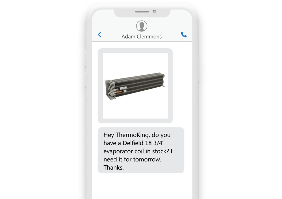 a phone reading the text “Hey ThermoKing, do you have a Delfield 18 3/4" evaporator coil in stock? I need it for tomorrow. Thanks.” with a picture of a unit