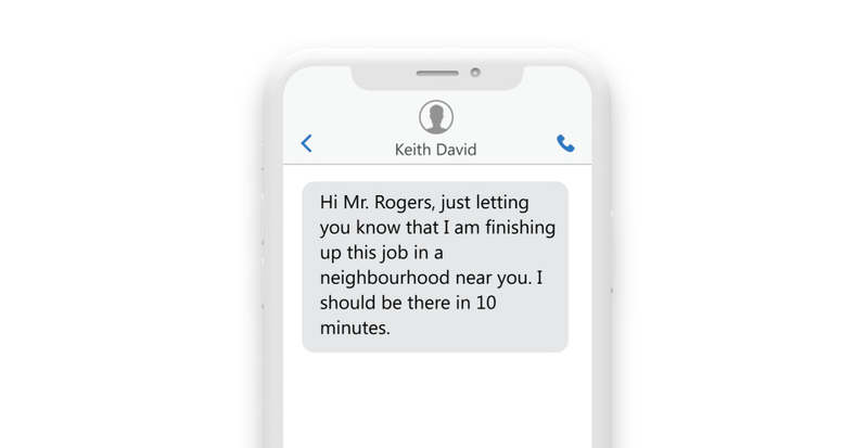 a phone showing a text: “Hey Mr. Rogers, Just wanted you to know that I am just finishing up a job in a neighborhood near you and I should be there in 10 minutes.” a phone showing a text: “Hey Mr. Rogers, Just wanted you to know that I am just finishing up a job in a neighborhood near you and I should be there in 10 minutes.”