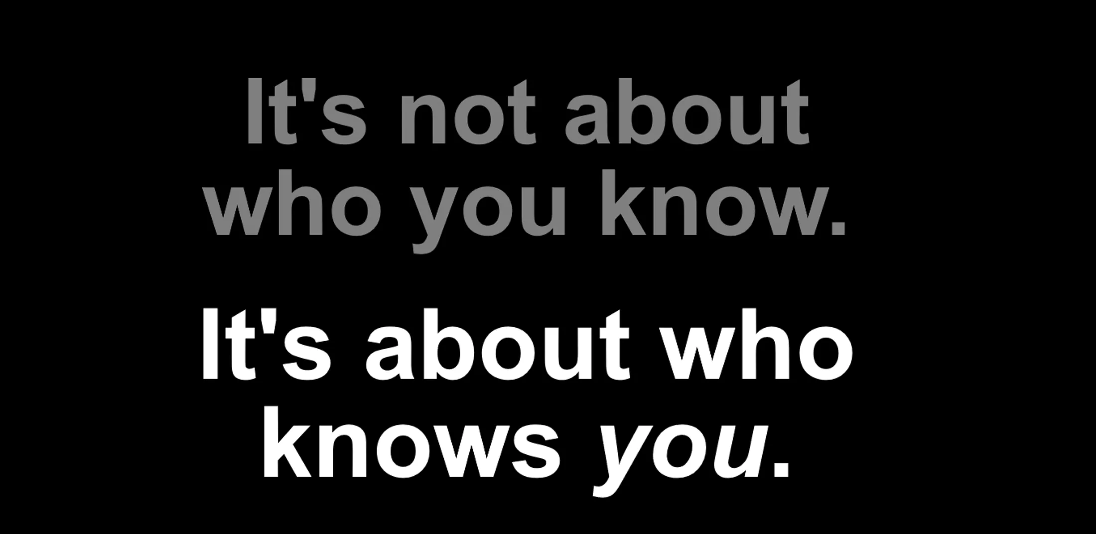 its about who knows you