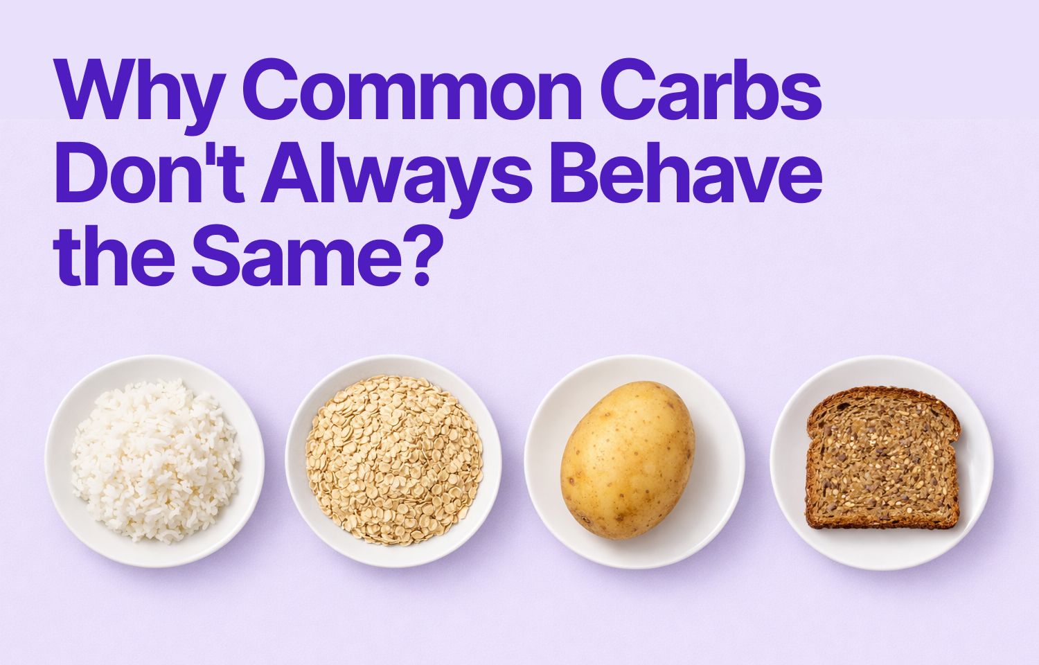 Rice, Oats, Potatoes, Bread: Why Common Carbs Don't Always Behave the Same