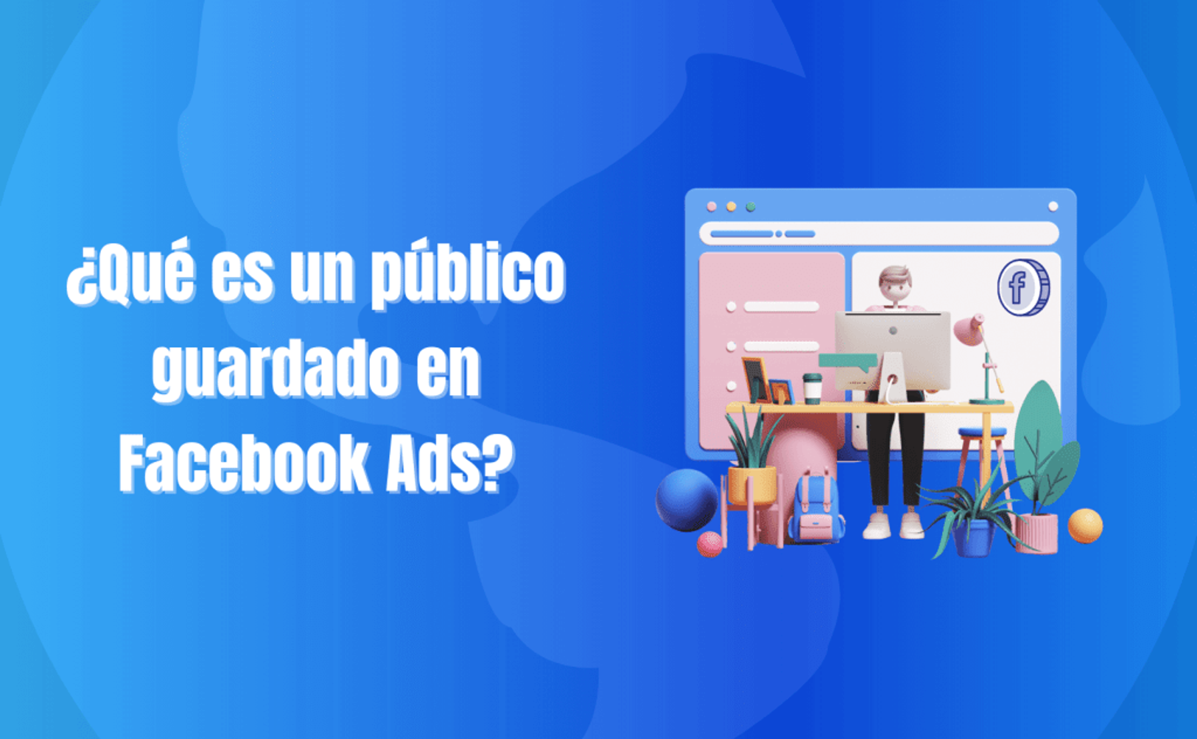 Portada del artículo: ¿Qué es un público guardado en Facebook Ads?