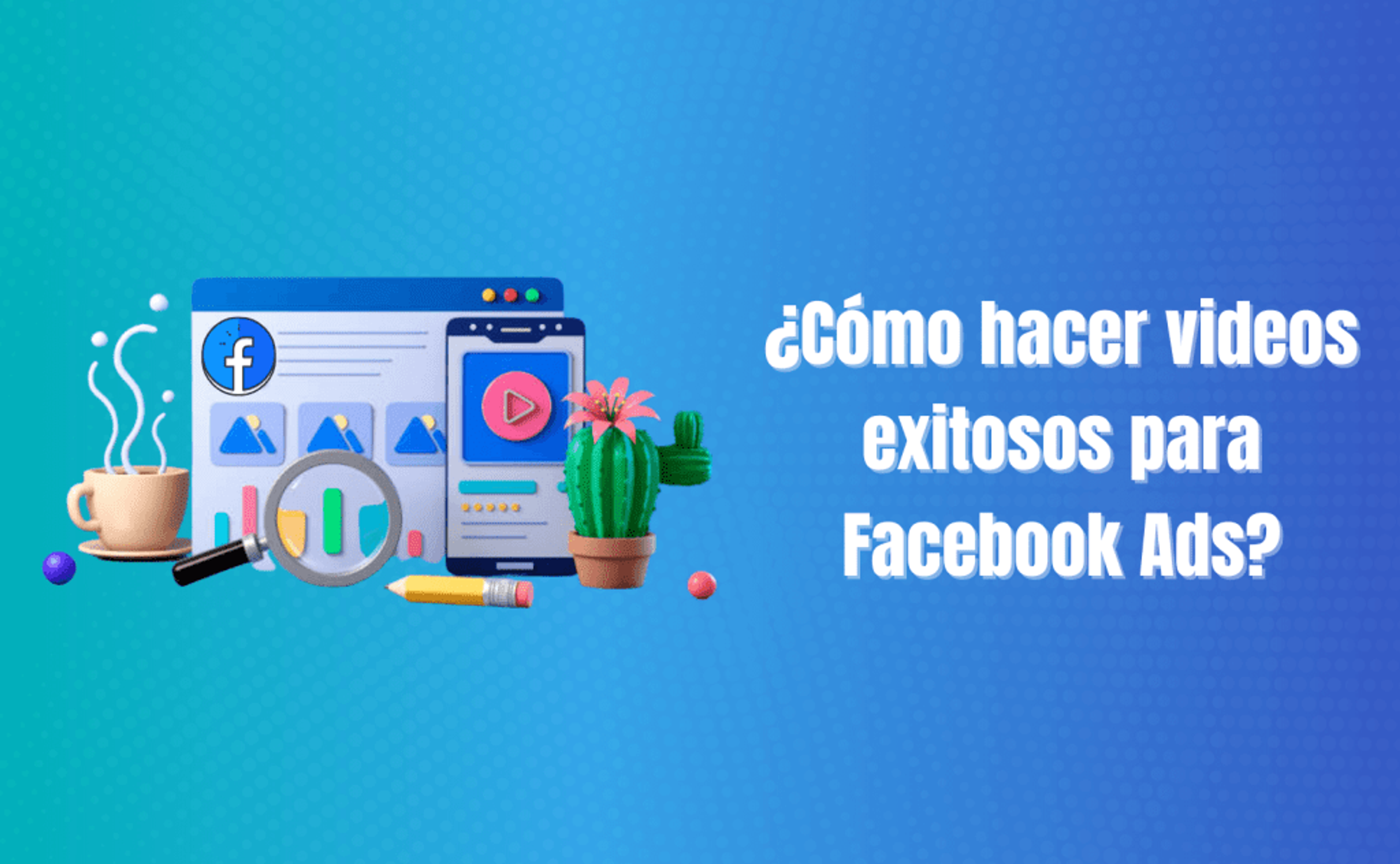 Portada del artículo: ¿Cómo hacer videos exitosos para Facebook Ads?