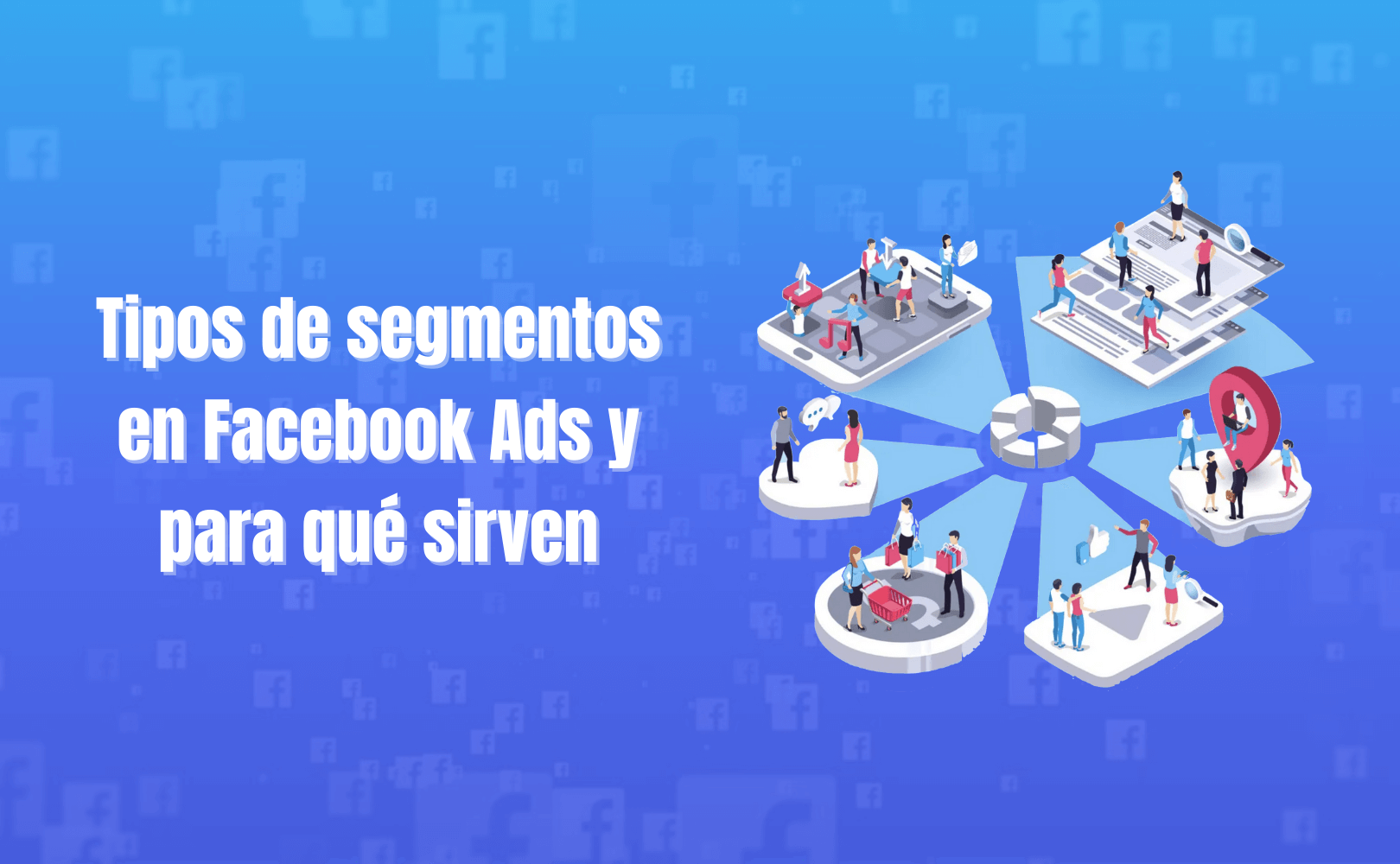 Portada del artículo: Tipos de segmentos en Facebook Ads y para qué sirven