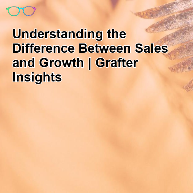 Sales vs Growth: Why They’re Not the Same (And Why That Matters)