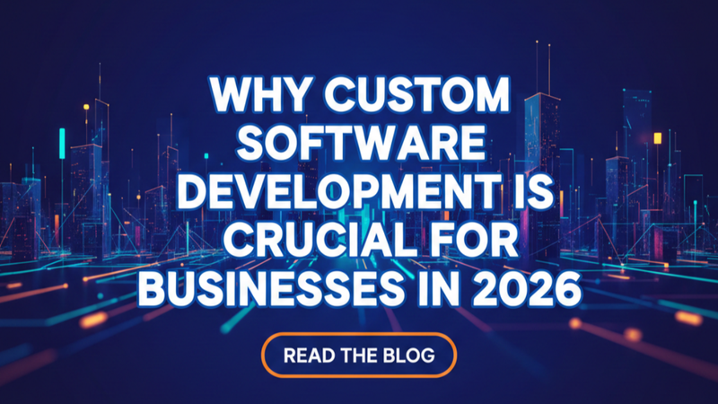Why Custom Software Development Is Crucial for Businesses in 2026