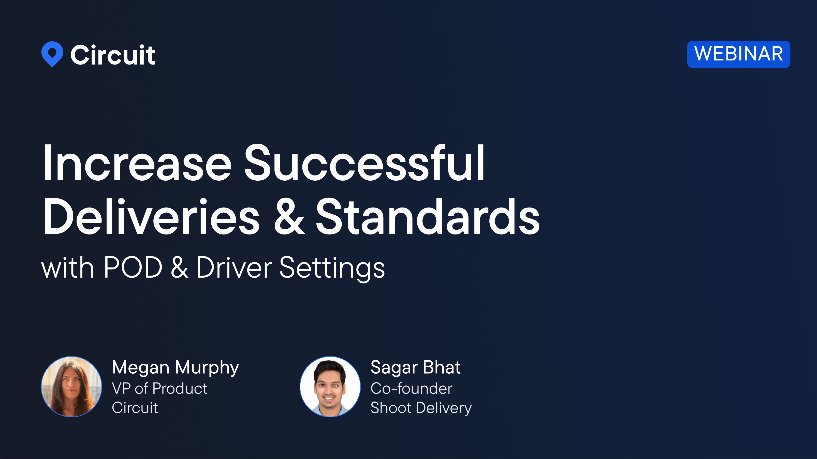 Circuit webinar: Increase Successful Deliveries & Standards with POD & Driver Settings. Speakers: Megan Murphy & Sagar Bhat.