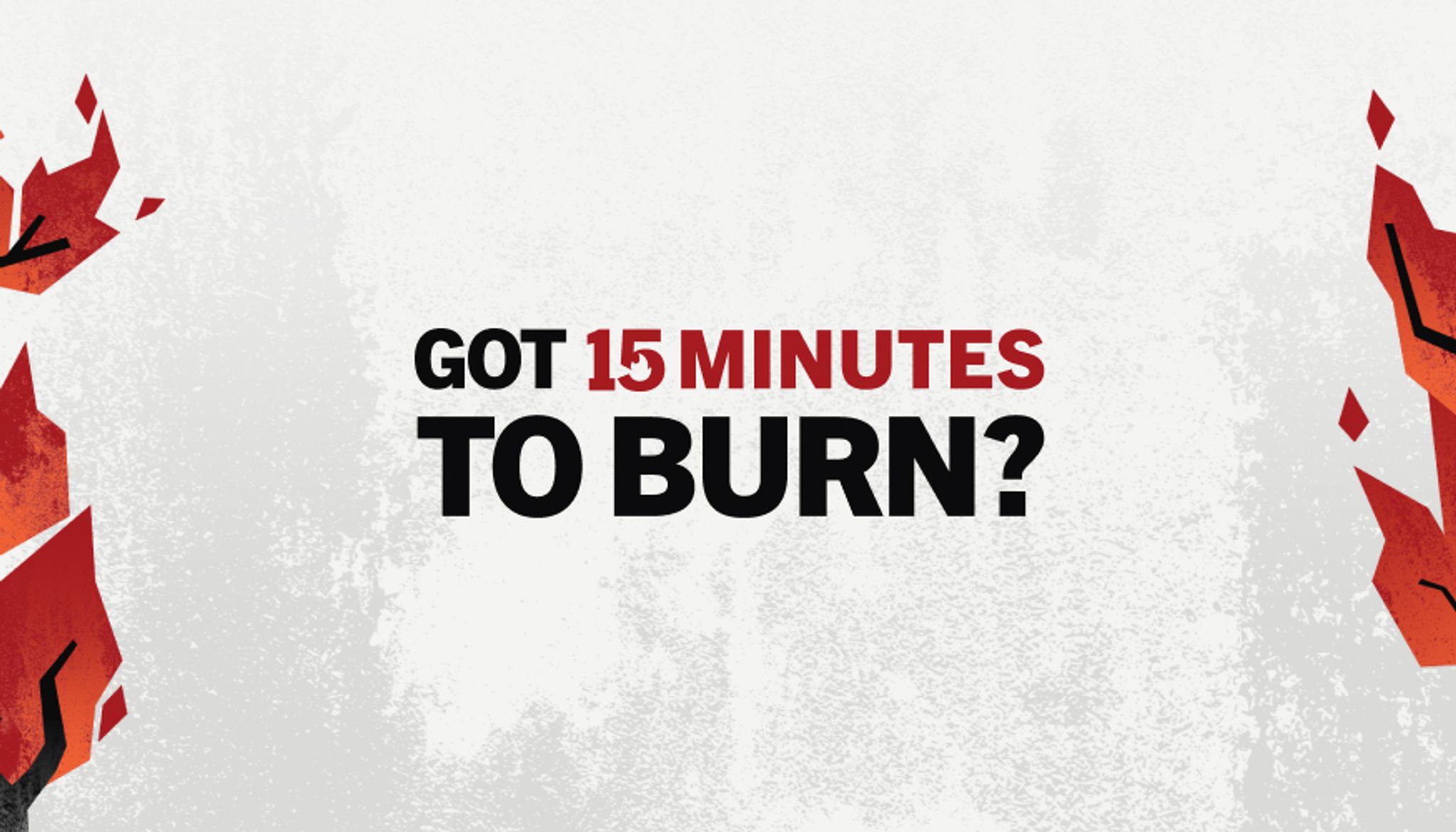 Got 15 Minutes to Burn?