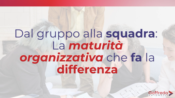 Dal gruppo alla squadra: la maturità organizzativa che fa la differenza