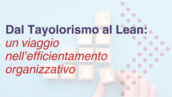 Dal Taylorismo al Lean: un viaggio nell’efficientamento organizzativo