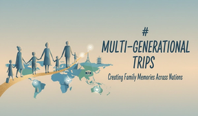 Multi-Generational Trips: Creating Unforgettable Family Memories Across Nations