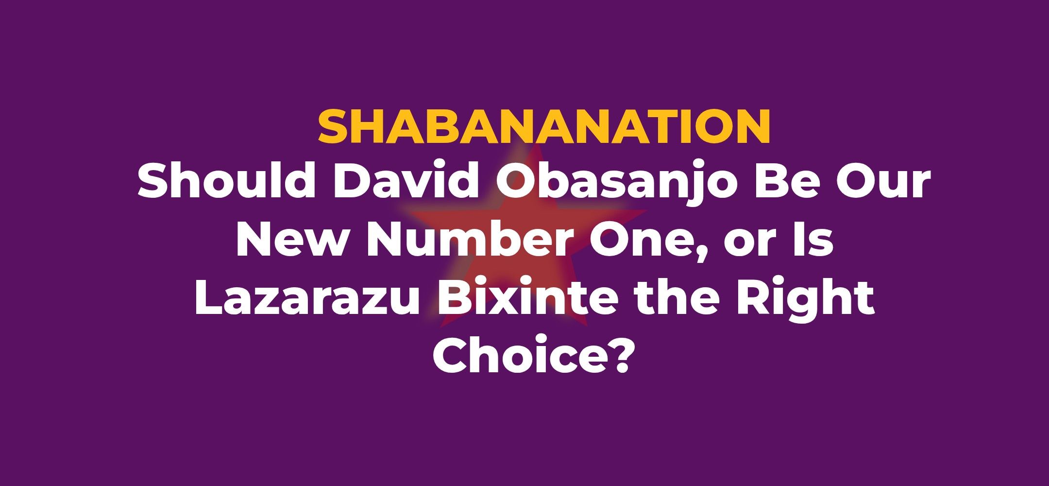 Should David Obasanjo Be Our New Number One, or Is Lazarazu Bixinte the Right Choice?