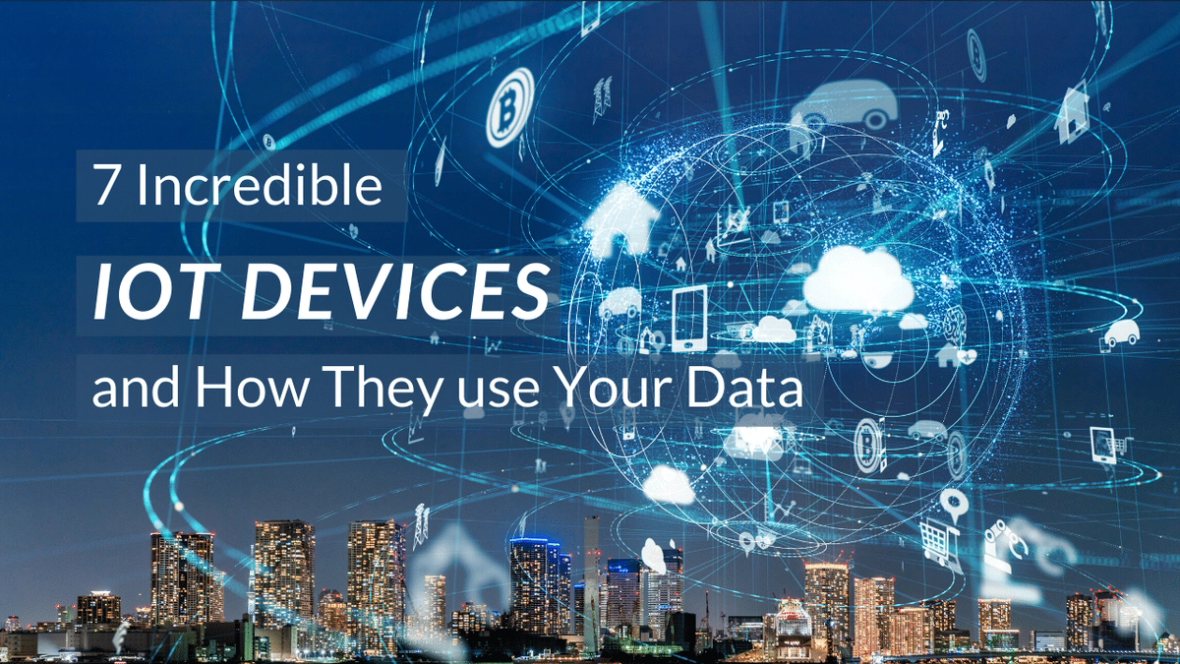 7 Incredible IoT Devices and How They Use Your Data
