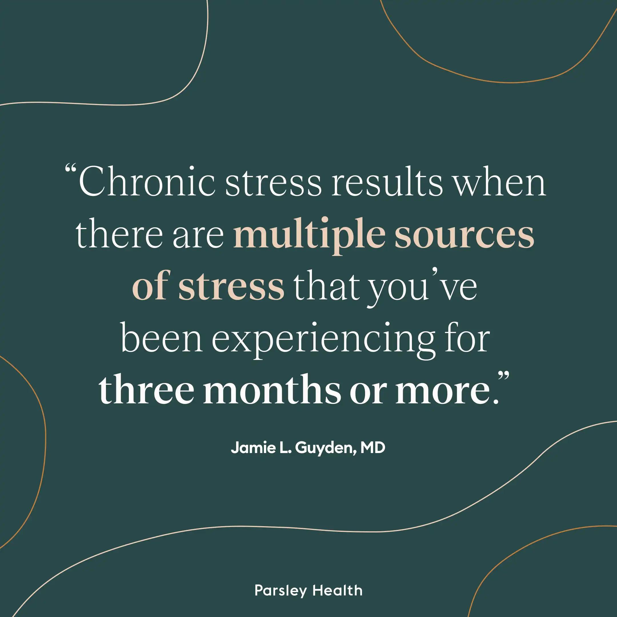 Chronic stress results when there are multiple sources of stress that you've been experiencing for three months or more.