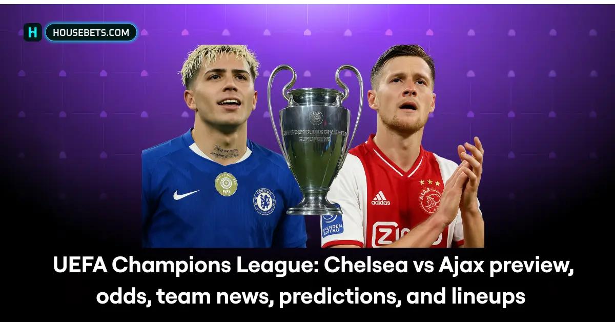 UEFA Champions League: Chelsea vs Ajax preview, odds, team news, predictions, and lineups