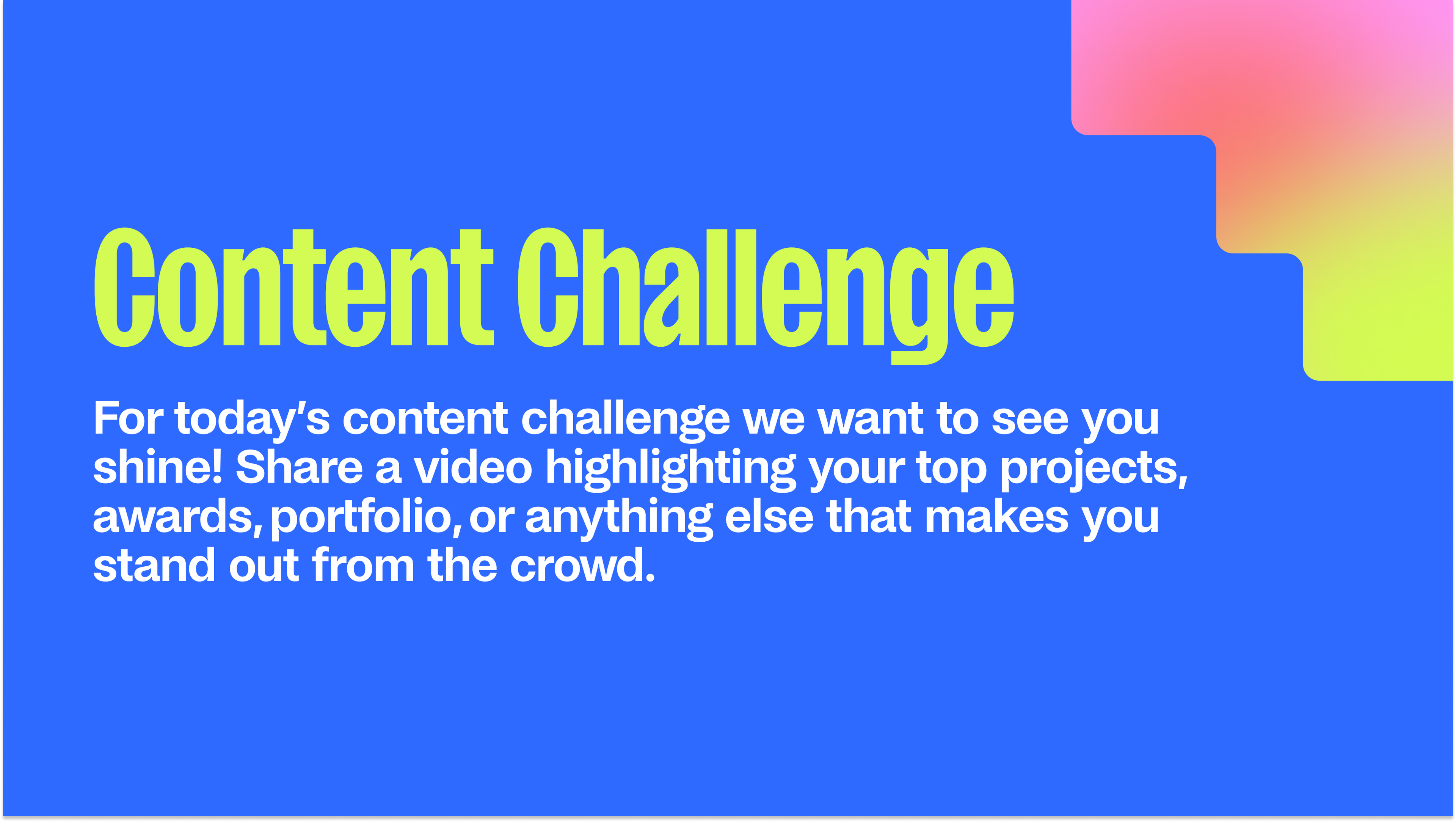 Lime text on blue background reads "Content challenge: for today's content challenge we want to see you shine! Share a video highlighting your top projects, awards, portfolio, or anything else that makes you stand out from the crowd."