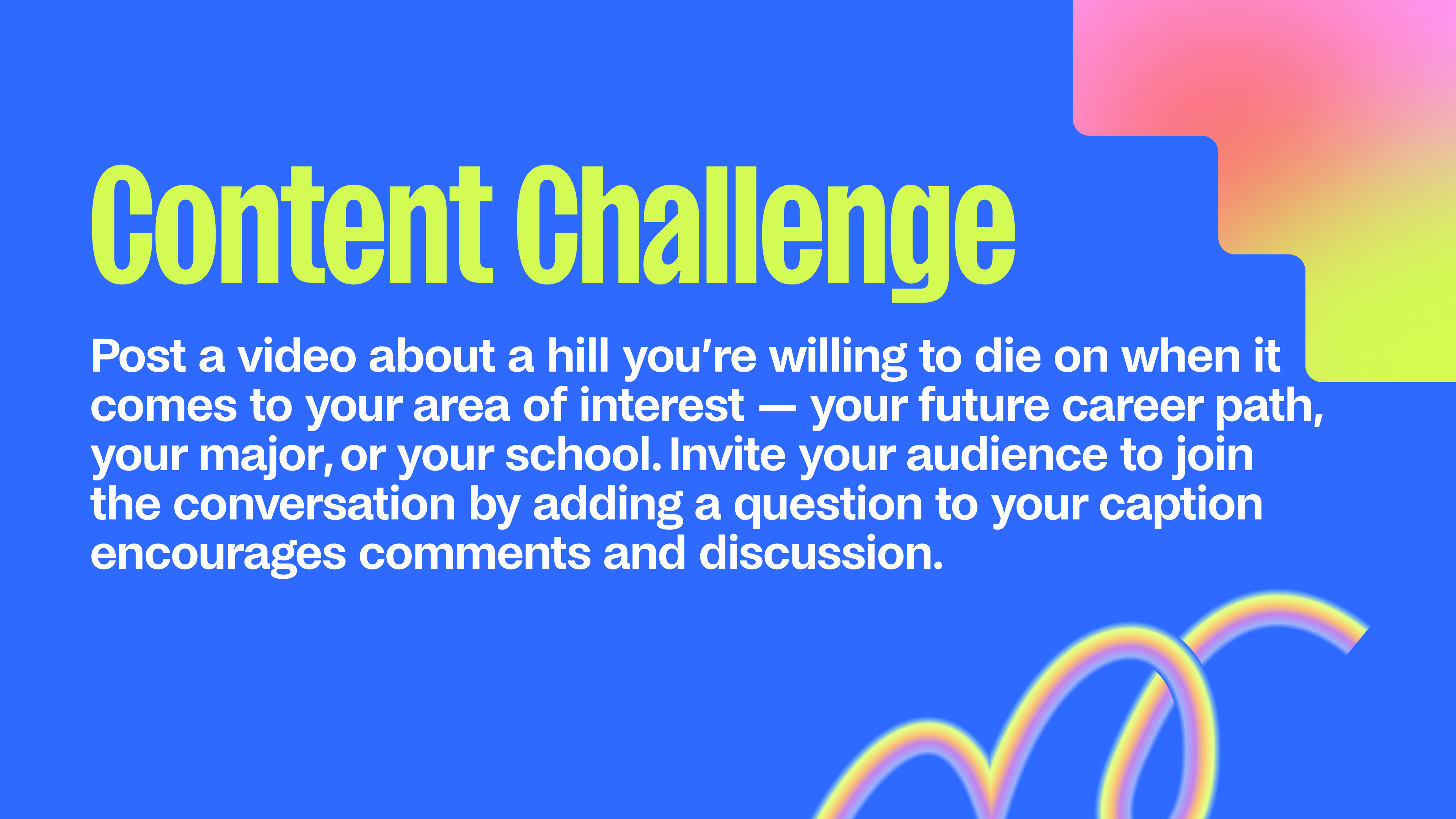 Text on a periwinkle background with rainbow graphic elements reads: "Content challenge: Post a video about a hill you’re willing to die on when it comes to your area of interest — your future career path, your major, or your school. Invite your audience to join the conversation by adding a question to your caption encourages comments and discussion."