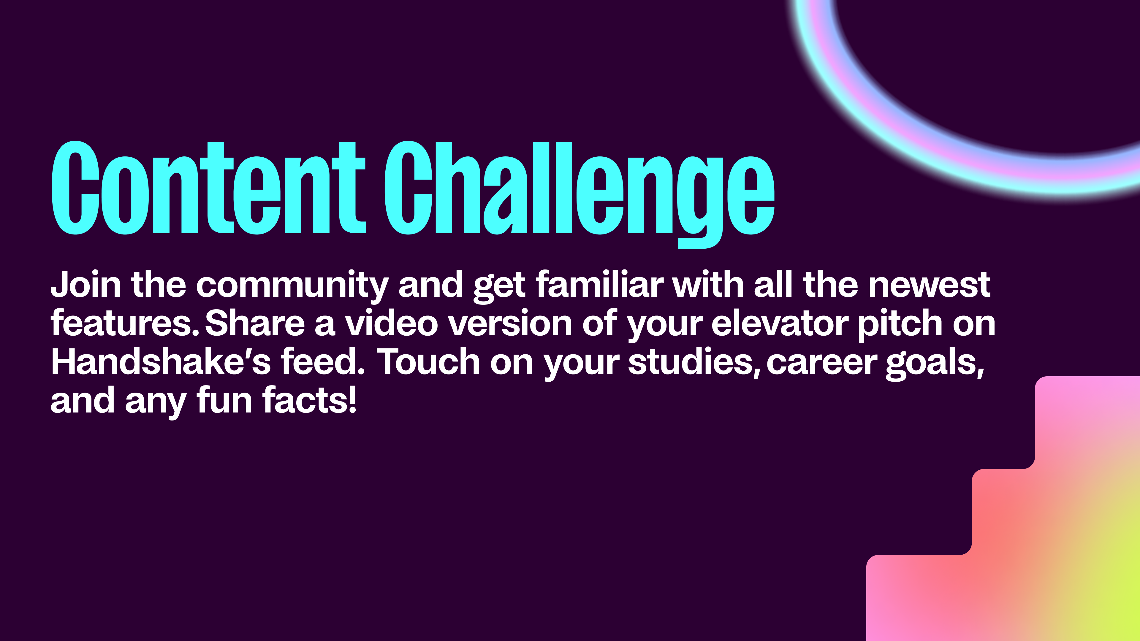 Text image reading "Content challenge: Join the community and get familiar with all the newest features. Share a video version of your elevator pitch on Handshake's feed. Touch on your studies, career goals, and any fun facts." on a plum background with neon graphic elements