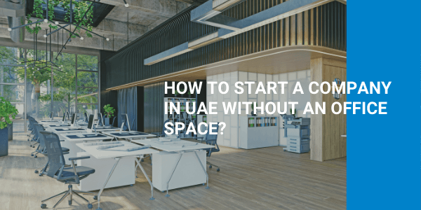 How to Start a Company without an Office Space in UAE?