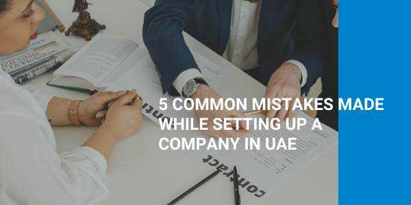 5 Common Mistakes while setting up a Company in UAE