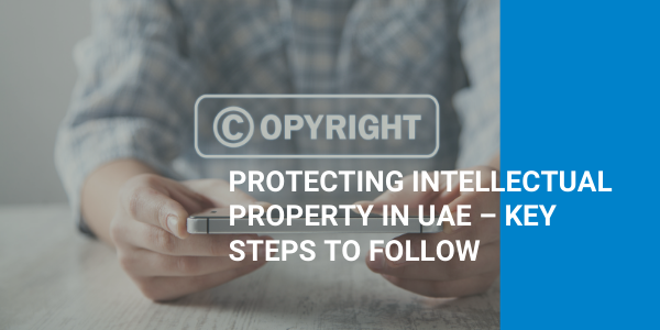 Protecting Intellectual Property in UAE – Key Steps to Follow