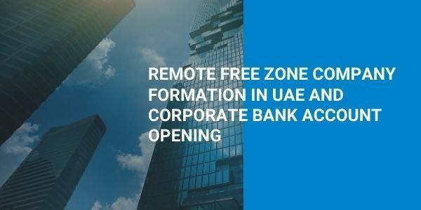 Remote Free Zone Company Formation in UAE and Corporate Bank Account Opening
