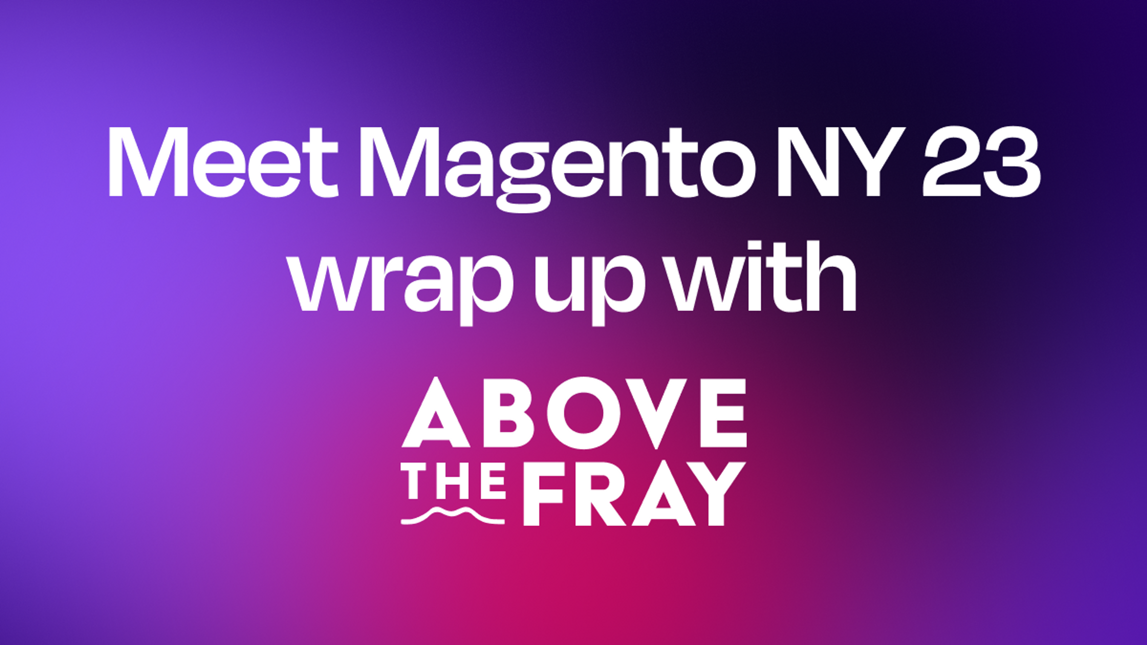 Meet Magento NY 23 displayed on a purple background with Above the Fray logo 