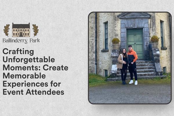 Crafting Unforgettable Moments: Create Memorable Experiences for Event Attendees - Ballinderry Park