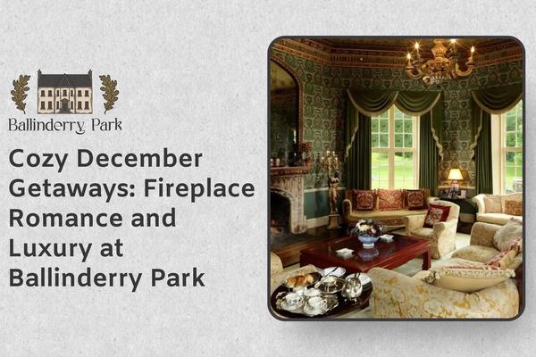 Cozy December Getaways: Fireplace Romance and Luxury at Ballinderry Park - Ballinderry Park