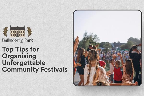 Top Tips for Organising Unforgettable Community Festivals - Ballinderry Park