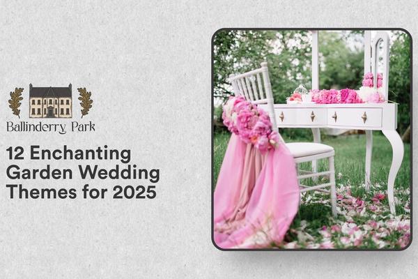 12 Enchanting Garden Wedding Themes for 2025 - Ballinderry Park