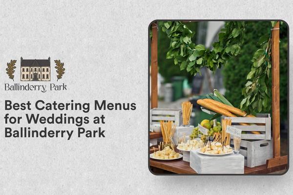 Best Catering Menus for Weddings at Ballinderry Park - Ballinderry Park