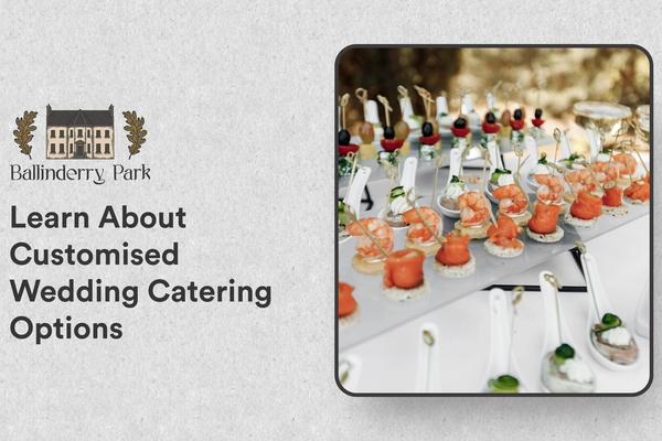 Learn About Customised Wedding Catering Options - Ballinderry Park