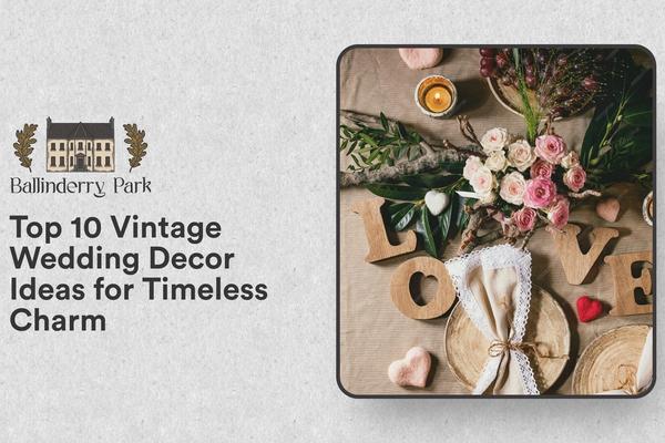 Top 10 Vintage Wedding Decor Ideas for Timeless Charm - Ballinderry Park