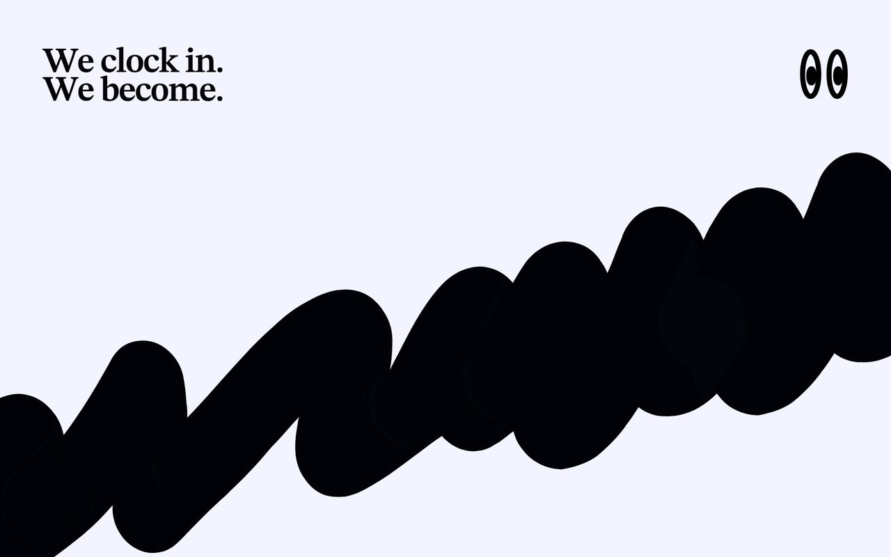 A giant black scribble under the words "We clock in. We become" and cartoon eyes