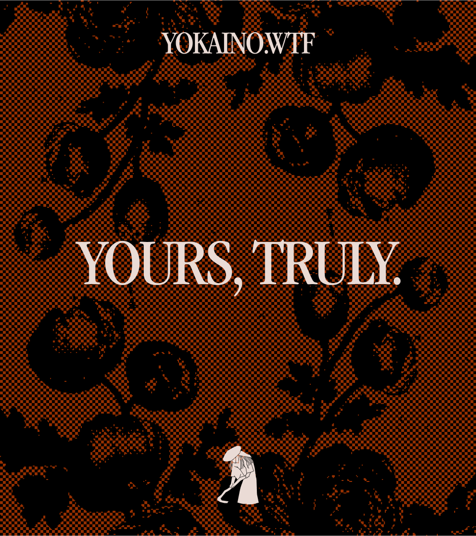 A rust Yokaino poster with a black halftone botanical print and the words Yours, truly