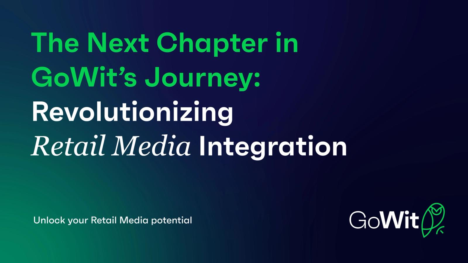 The Next Chapter in GoWit's Journey: Revolutionizing Retail Media Integration