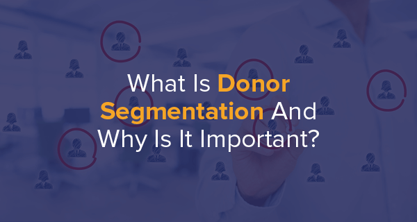 What Is Donor Segmentation And Why Is It Important?