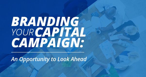 Branding Your Capital Campaign: An Opportunity to Look Ahead