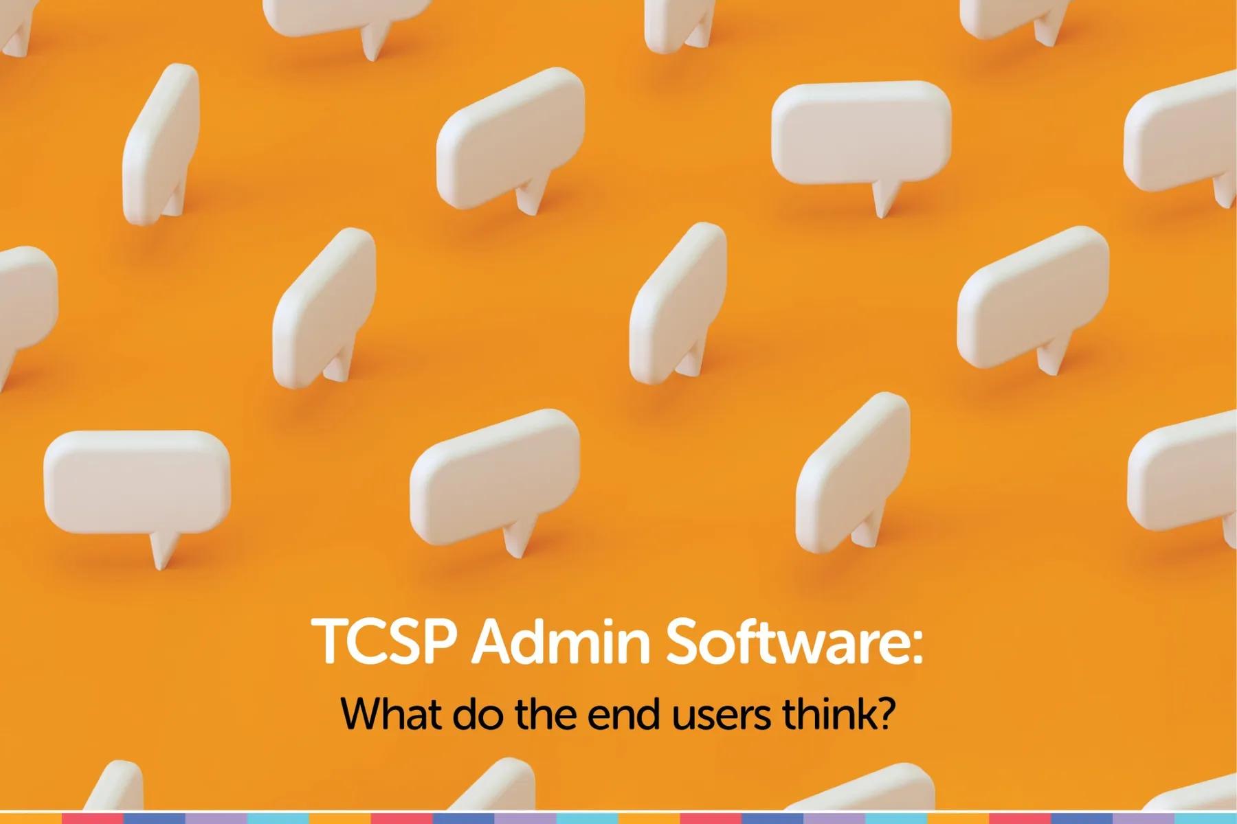 TCSP Admin Software: What do the end users think?
