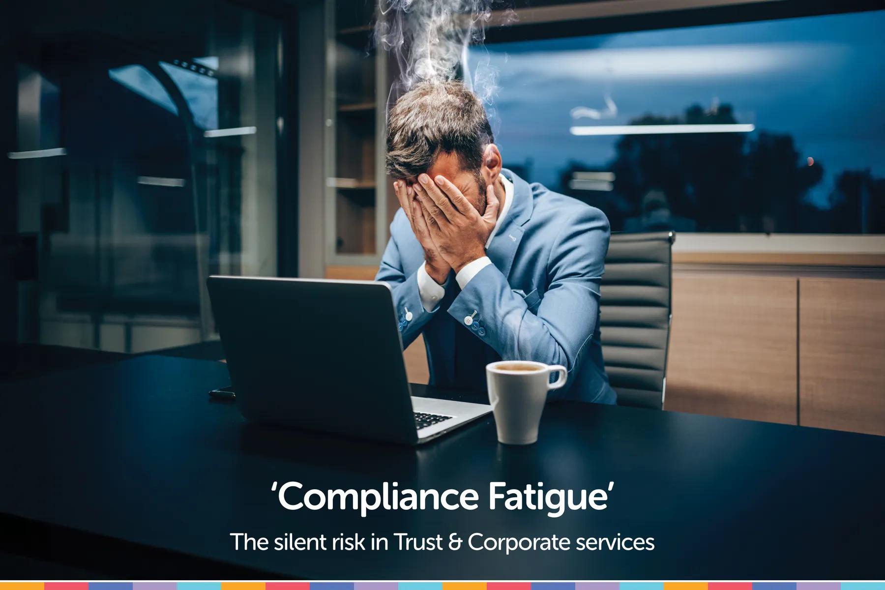 ‘Compliance Fatigue’ - the Silent Risk in Trust & Corporate Services
