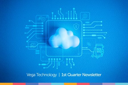 Vega Technology 1st Quarter Newsletter