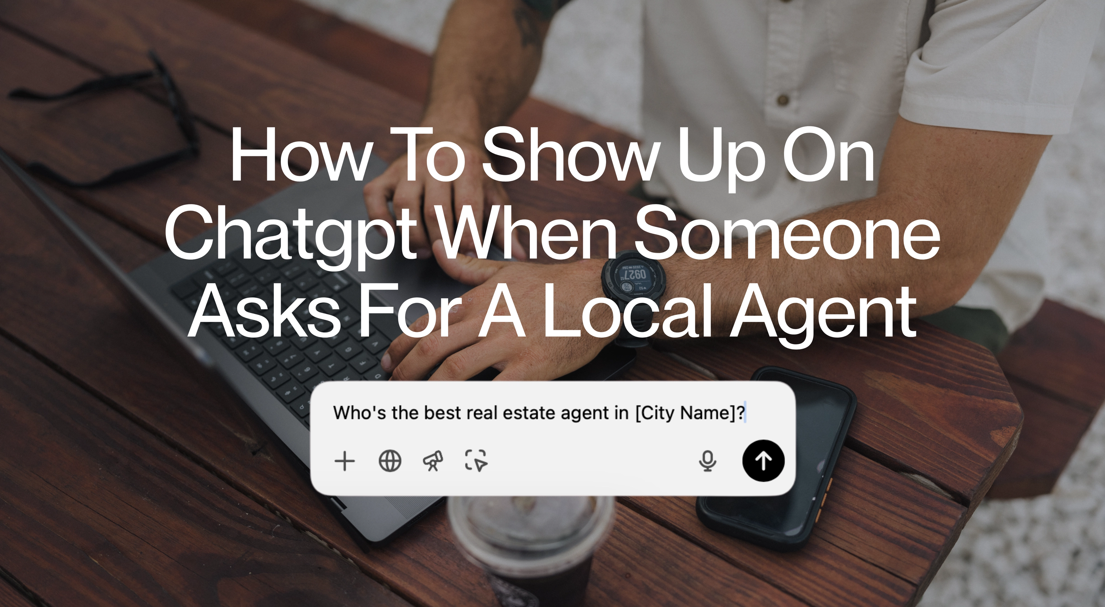 How To Show Up On ChatGPT When Someone Asks For A Local Real Estate Agent: The Ultimate Guide