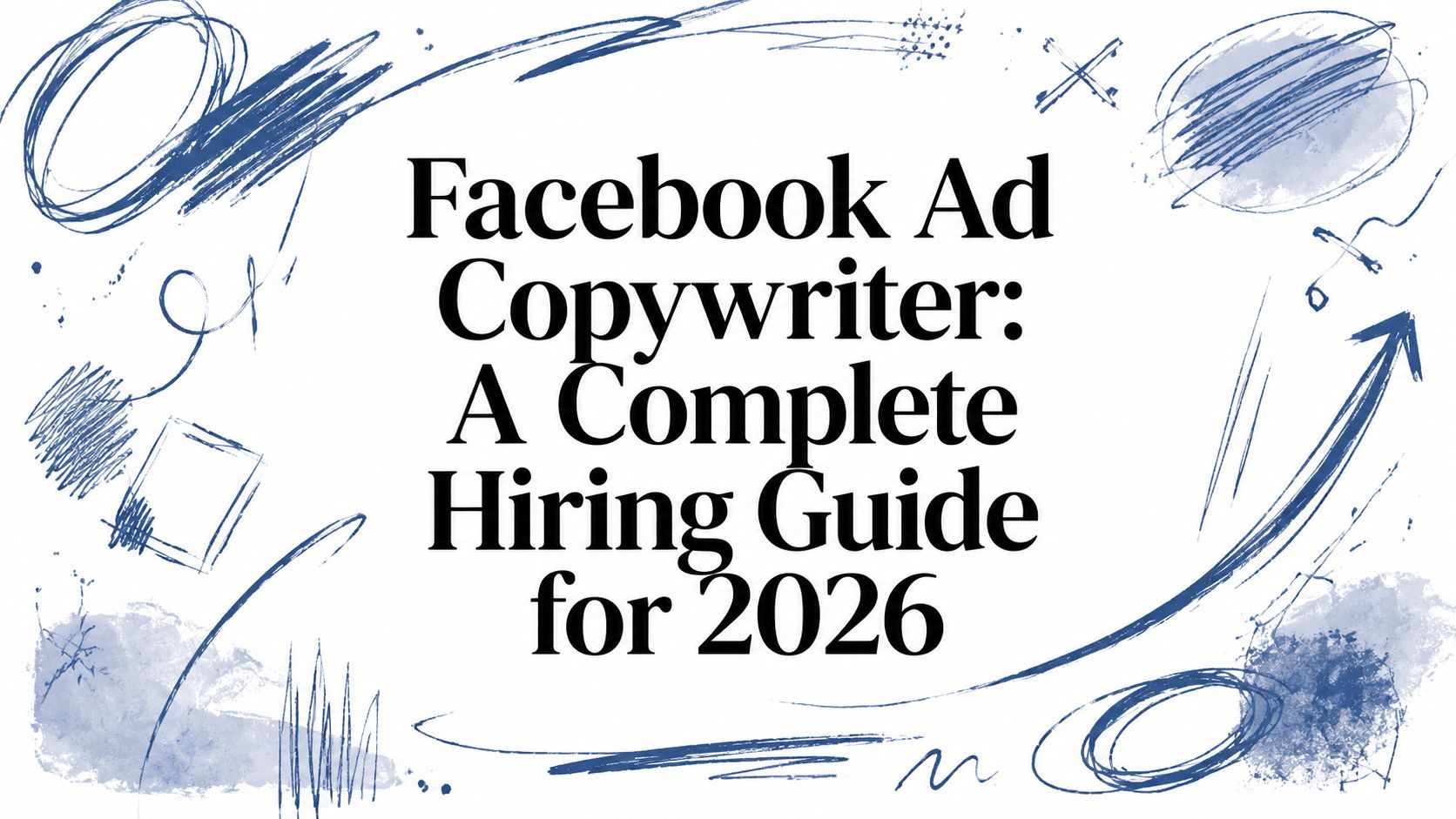 Facebook Ad Copywriter: A Complete Hiring Guide for 2026