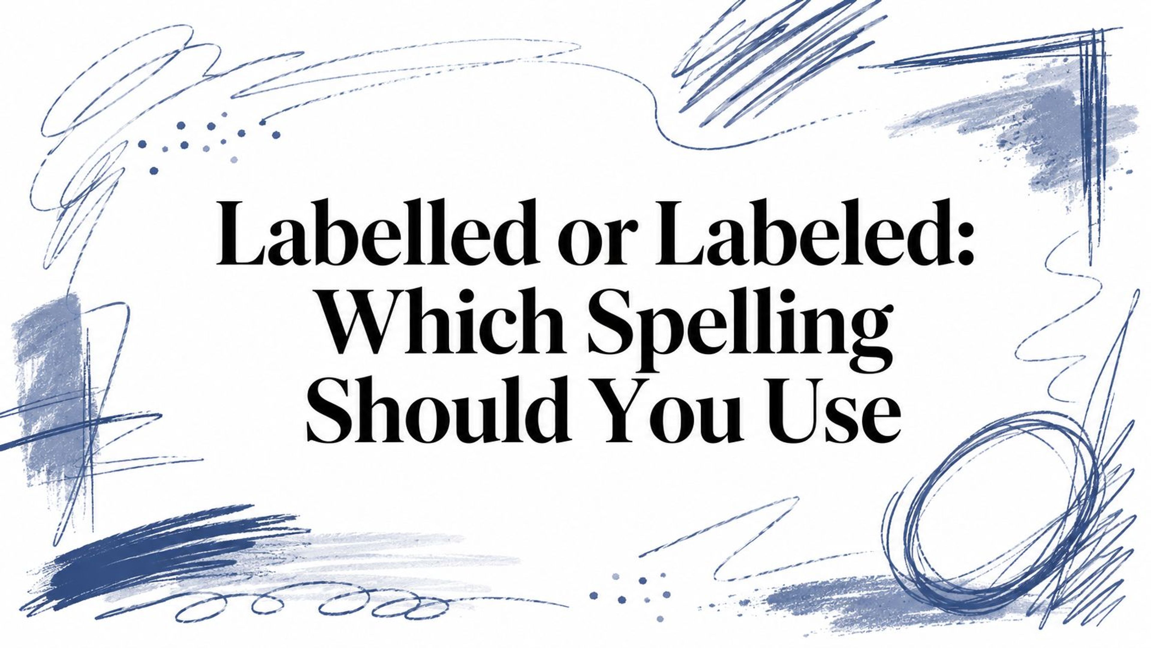 Labelled or Labeled: Which Spelling Should You Use
