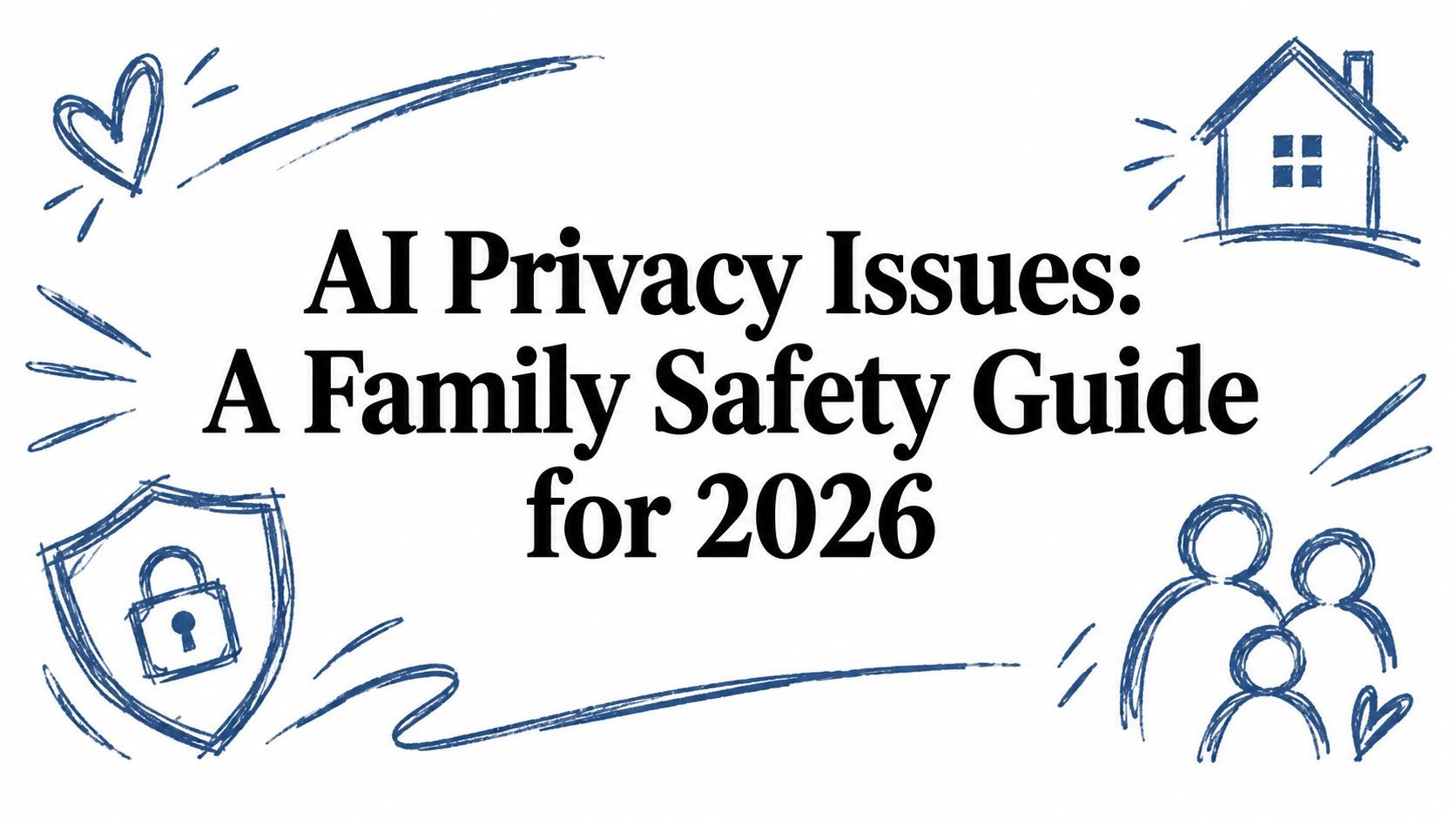AI Privacy Issues: A Family Safety Guide for 2026