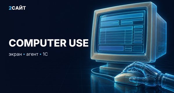 ИИ-агент нажимает кнопки за сотрудника: что computer use может в старой 1С и CRM и где его надо держать за руку