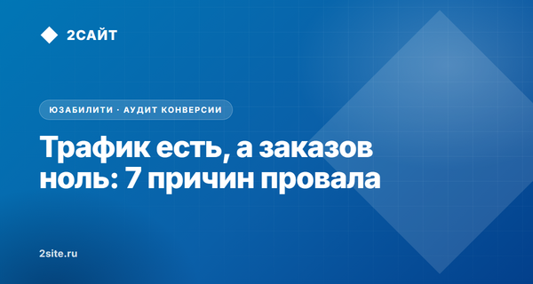 Трафик есть, а заказов ноль: 7 причин низкой конверсии и как их устранить