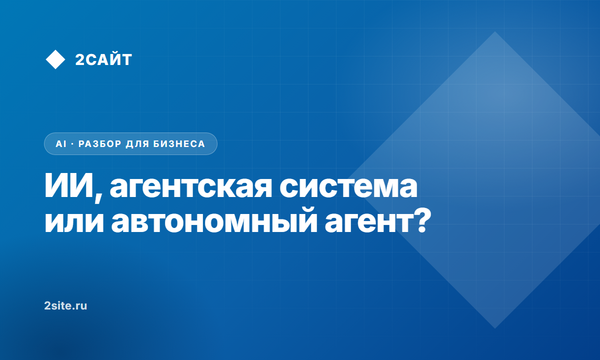 ИИ, агентская система, автономный агент: разница, которую стоит понять
