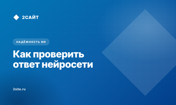 Как проверить ответ нейросети: почему ИИ выдумывает факты и как защититься от галлюцинаций