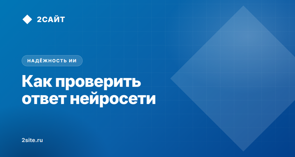 Как проверить ответ нейросети: почему ИИ выдумывает факты и как защититься от галлюцинаций